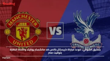 بتعليق الشوالي.. موعد مباراة كريستال بالاس ضد مانشستر يونايتد والقناة الناقلة بتوقيت مصر